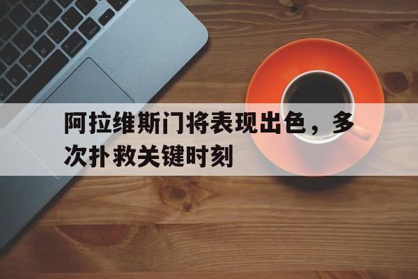 包含阿拉维斯门将表现出色，多次扑救关键时刻的词条