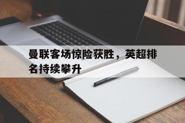曼联客场惊险获胜，英超排名持续攀升
